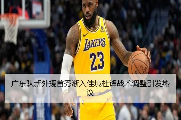 广东队新外援首秀渐入佳境杜锋战术调整引发热议